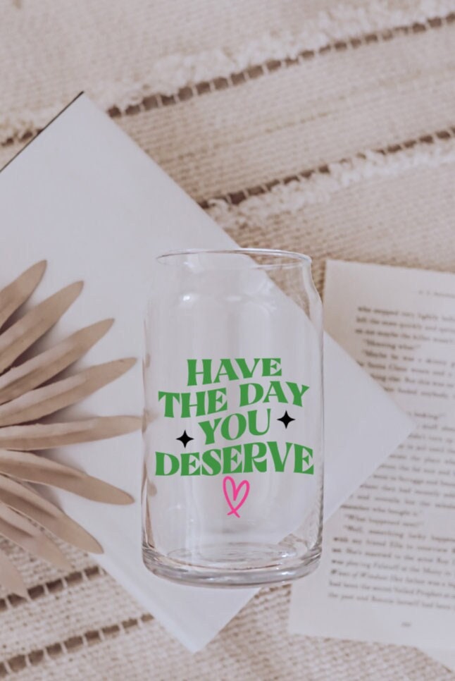 Beer Glass, Have The Day You Deserve Cup, Coffee Cup, Funny Gift, Gift for Friend, Party Favor